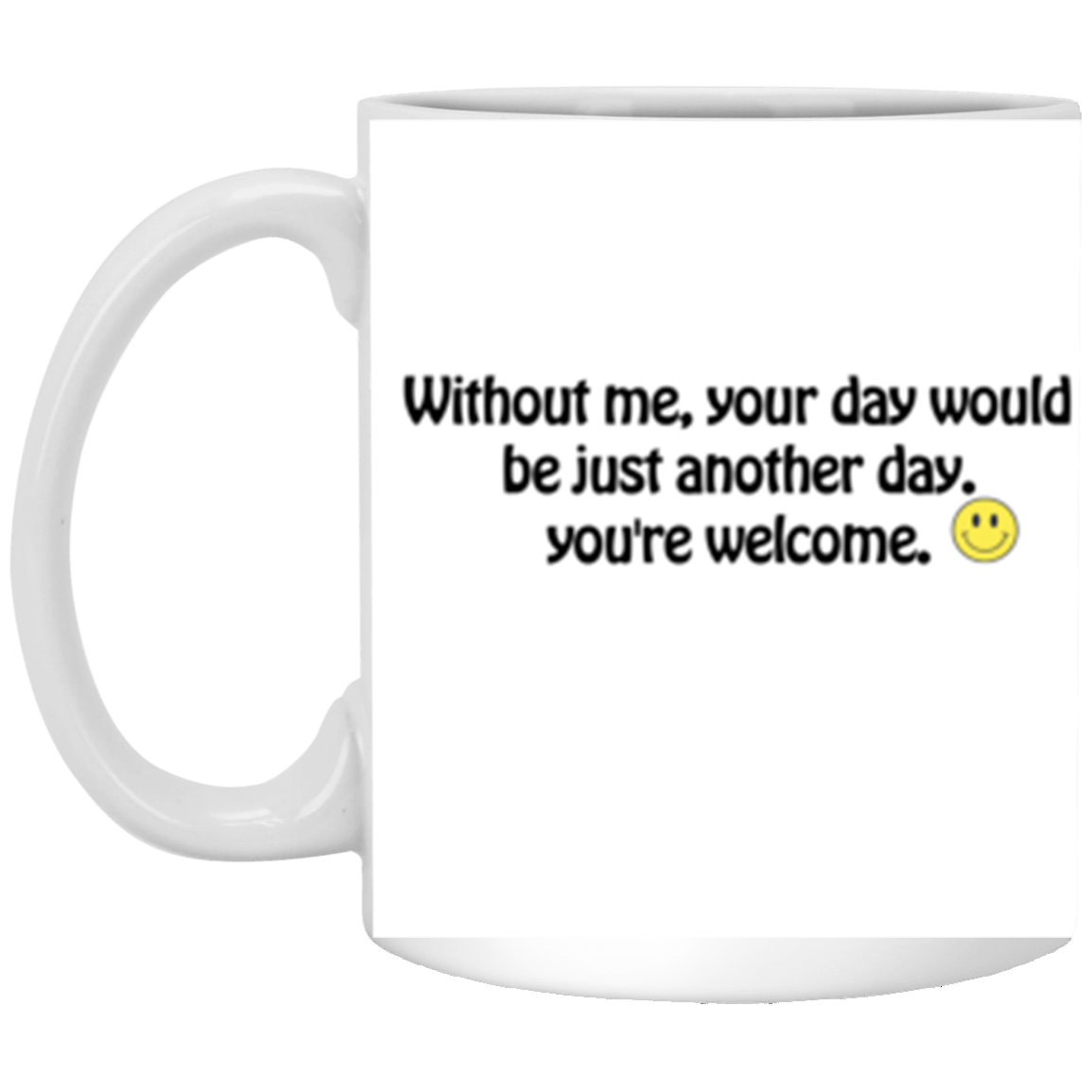 Without me, your day would be just another day. | 11 oz. White Mug | Funny Mug