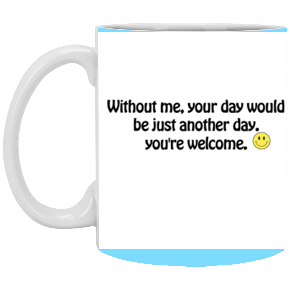 Without me, your day would be just another day. | 11 oz. White Mug | Funny Mug