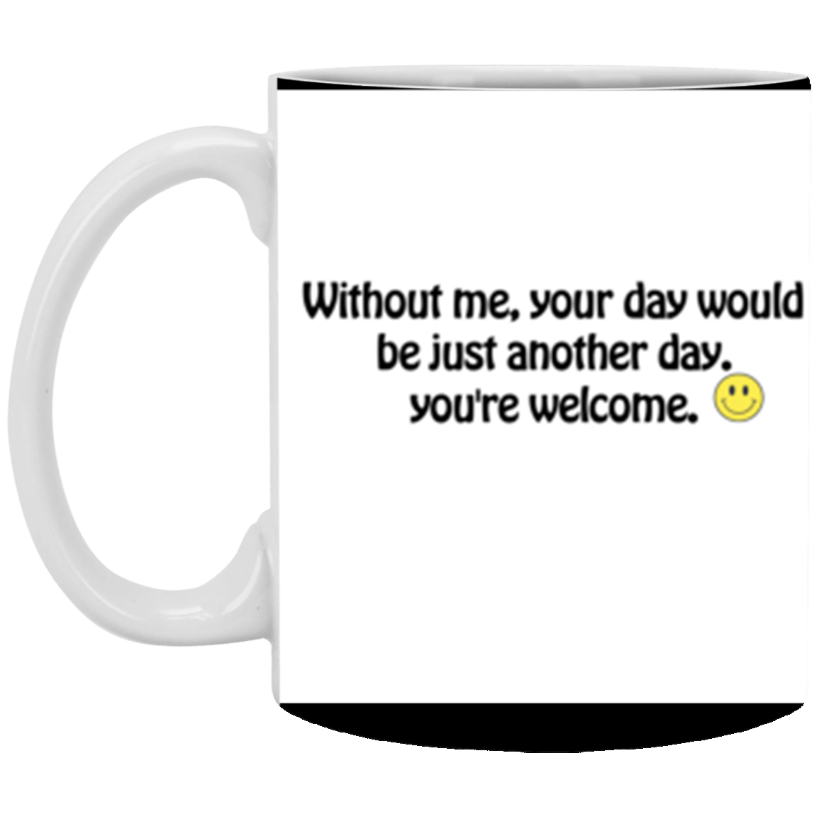 Without me, your day would be just another day. | 11 oz. White Mug | Funny Mug