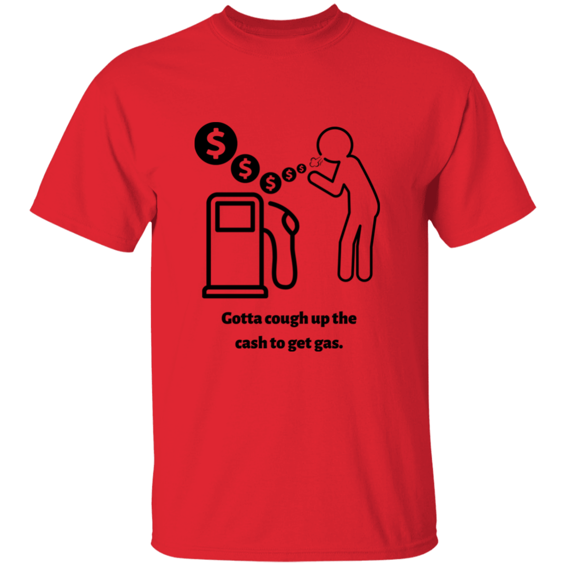 Unisex T-Shirt | Gotta Cough Up The Cash To Get Gas