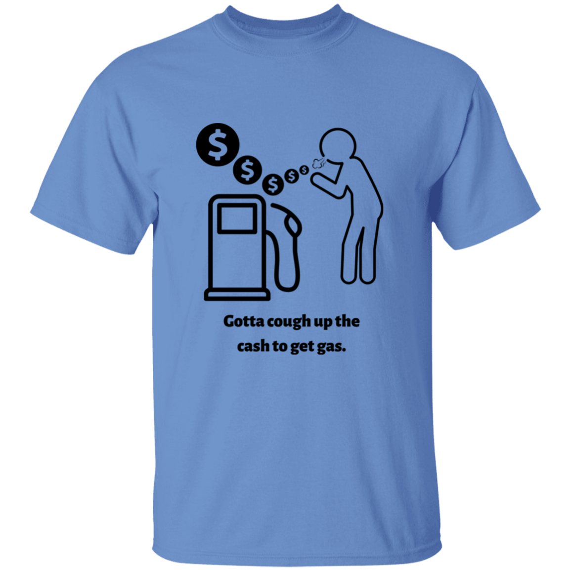 Unisex T-Shirt | Gotta Cough Up The Cash To Get Gas