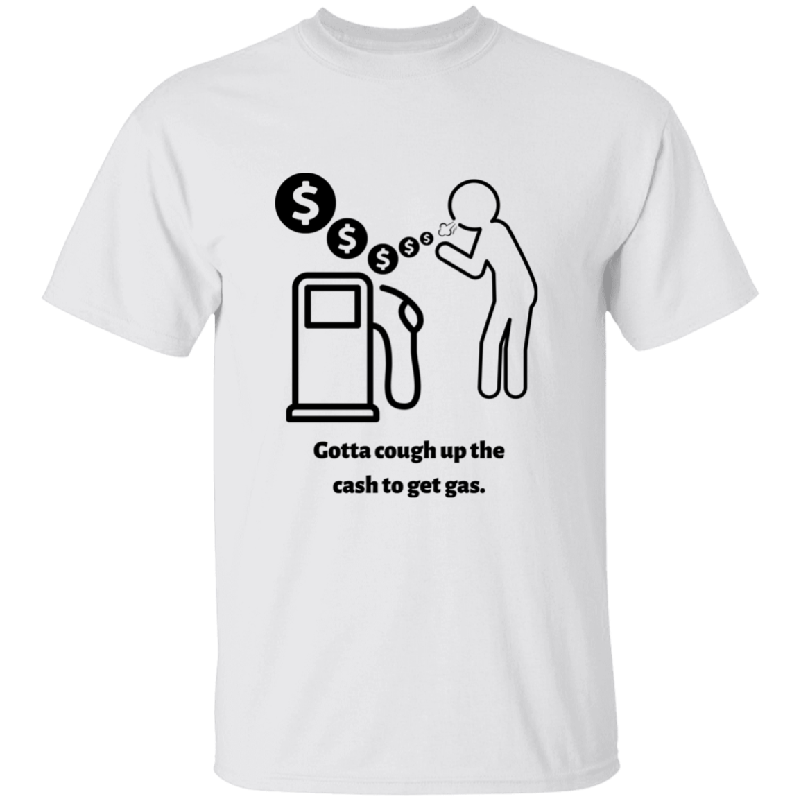 Unisex T-Shirt | Gotta Cough Up The Cash To Get Gas