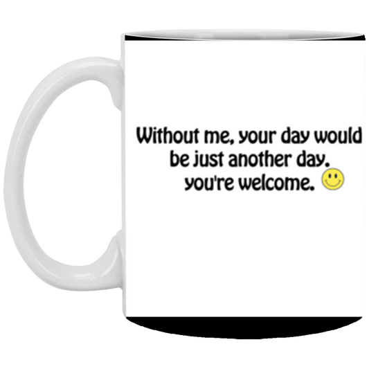 Without me, your day would be just another day. | 11 oz. White Mug | Funny Mug
